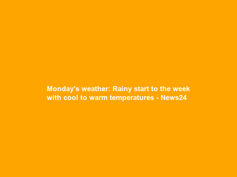 Monday’s weather: Rainy start to the week with cool to warm temperatures – News24