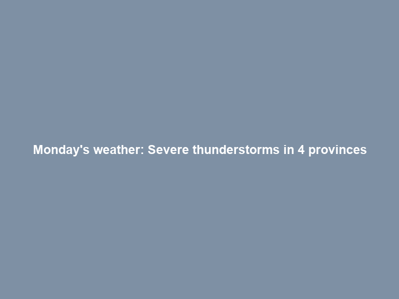 Monday’s weather: Severe thunderstorms in 4 provinces; hot in Northern Cape, Western …