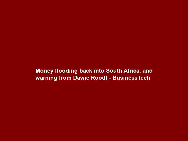 Money flooding back into South Africa, and warning from Dawie Roodt – BusinessTech