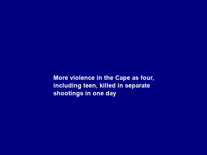 More violence in the Cape as four, including teen, killed in separate shootings in one day