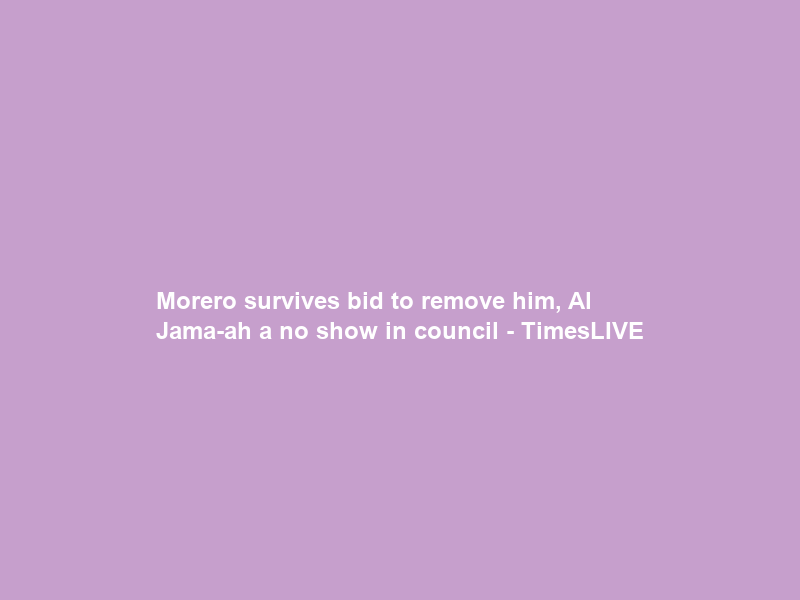 Morero survives bid to remove him, Al Jama-ah a no show in council – TimesLIVE