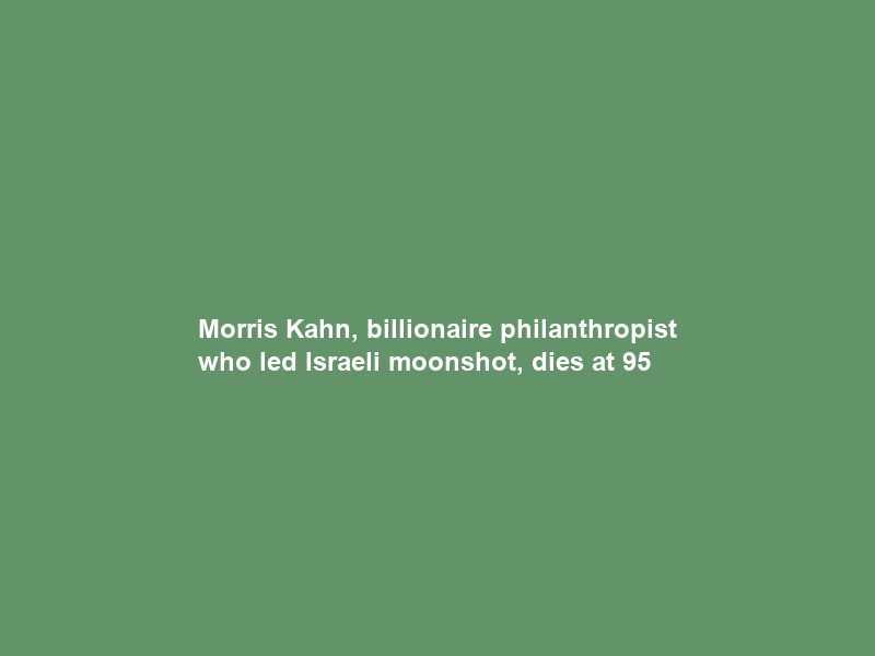 Morris Kahn, billionaire philanthropist who led Israeli moonshot, dies at 95