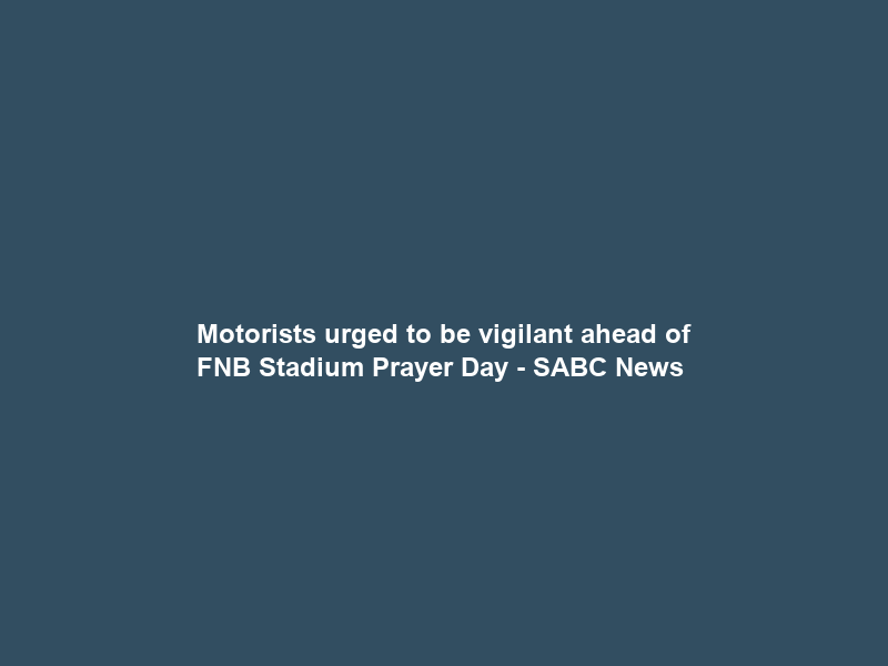 Motorists urged to be vigilant ahead of FNB Stadium Prayer Day – SABC News