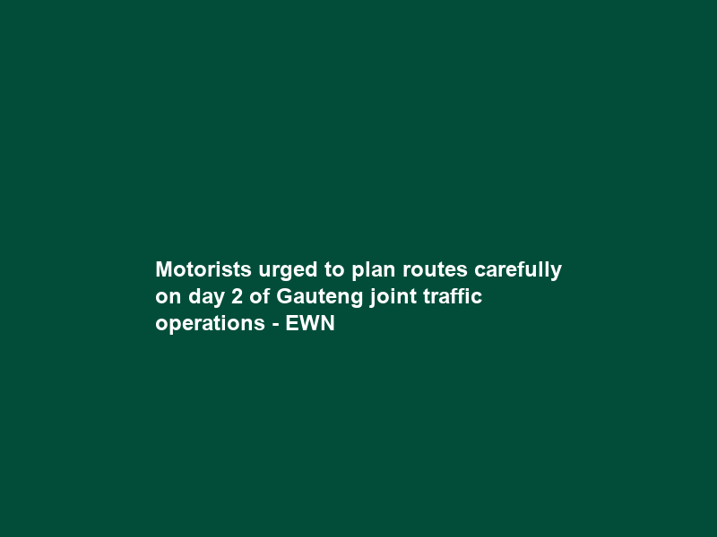 Motorists urged to plan routes carefully on day 2 of Gauteng joint traffic operations – EWN