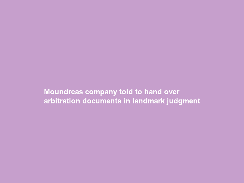 Moundreas company told to hand over arbitration documents in landmark judgment