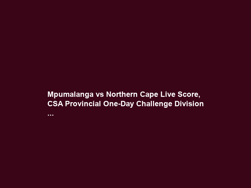 Mpumalanga vs Northern Cape Live Score, CSA Provincial One-Day Challenge Division …
