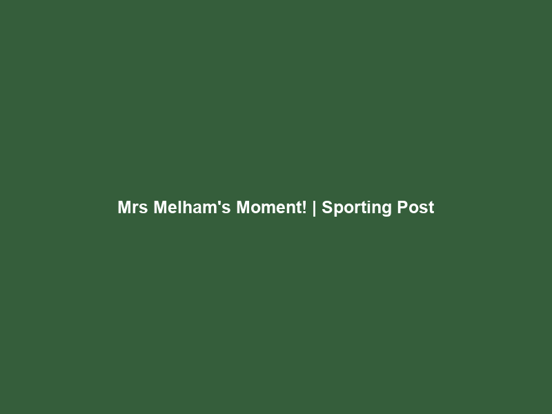 Mrs Melham’s Moment! | Sporting Post