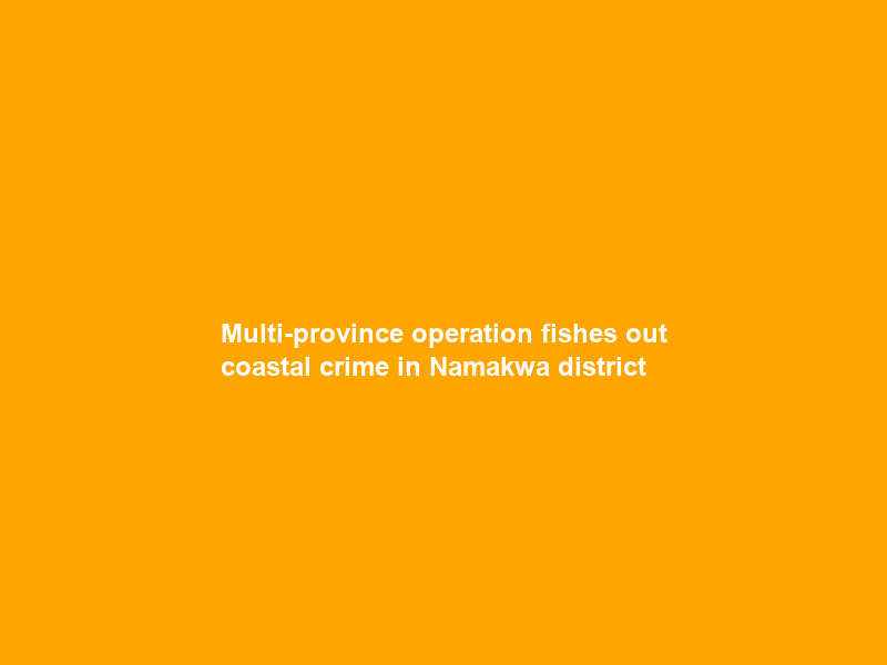Multi-province operation fishes out coastal crime in Namakwa district