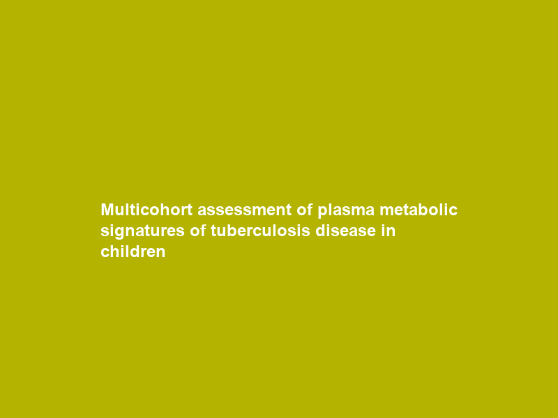 Multicohort assessment of plasma metabolic signatures of tuberculosis disease in children