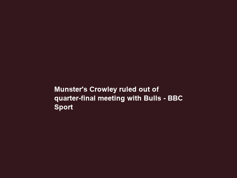 Munster’s Crowley ruled out of quarter-final meeting with Bulls – BBC Sport
