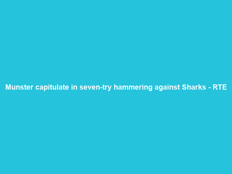 Munster capitulate in seven-try hammering against Sharks – RTE
