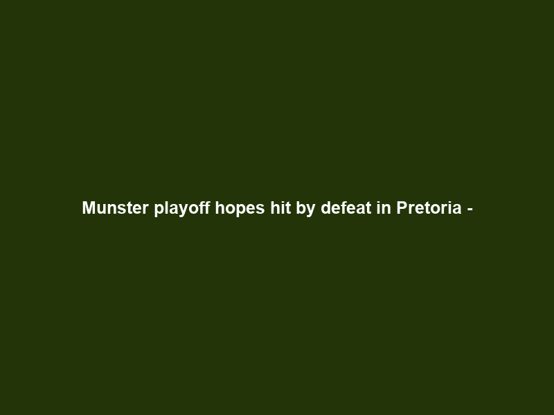 Munster playoff hopes hit by defeat in Pretoria –
