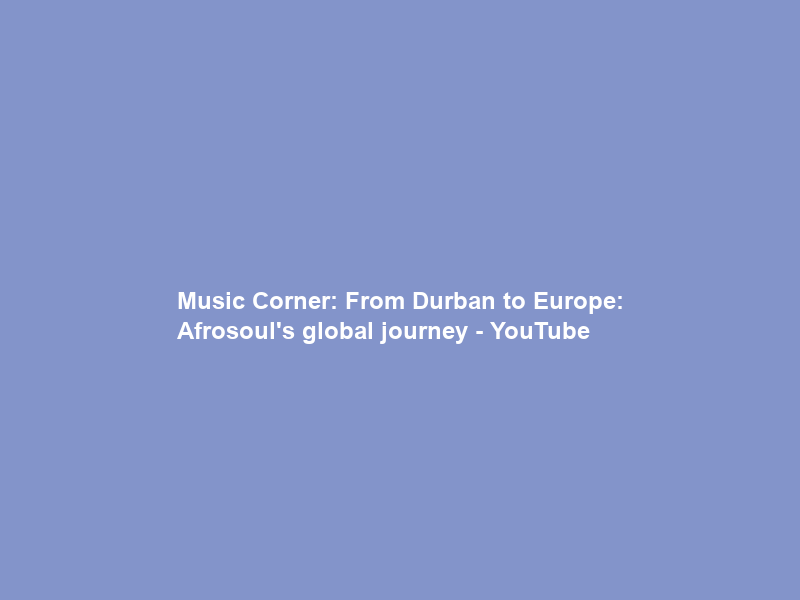 Music Corner: From Durban to Europe: Afrosoul’s global journey – YouTube