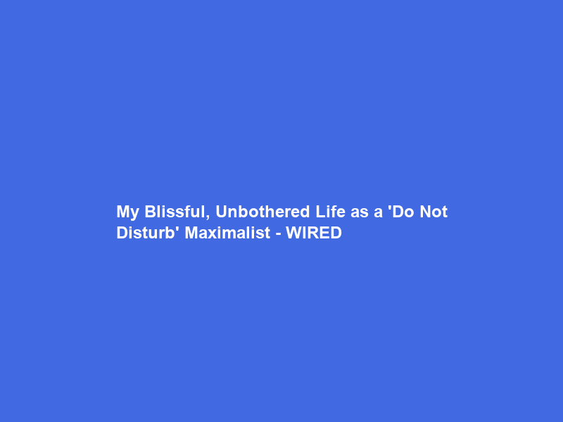 My Blissful, Unbothered Life as a ‘Do Not Disturb’ Maximalist – WIRED