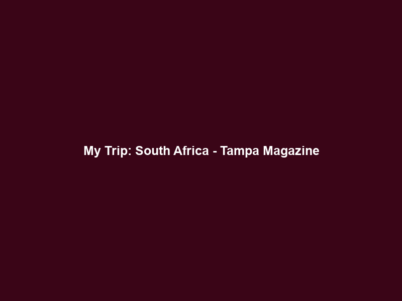 My Trip: South Africa – Tampa Magazine