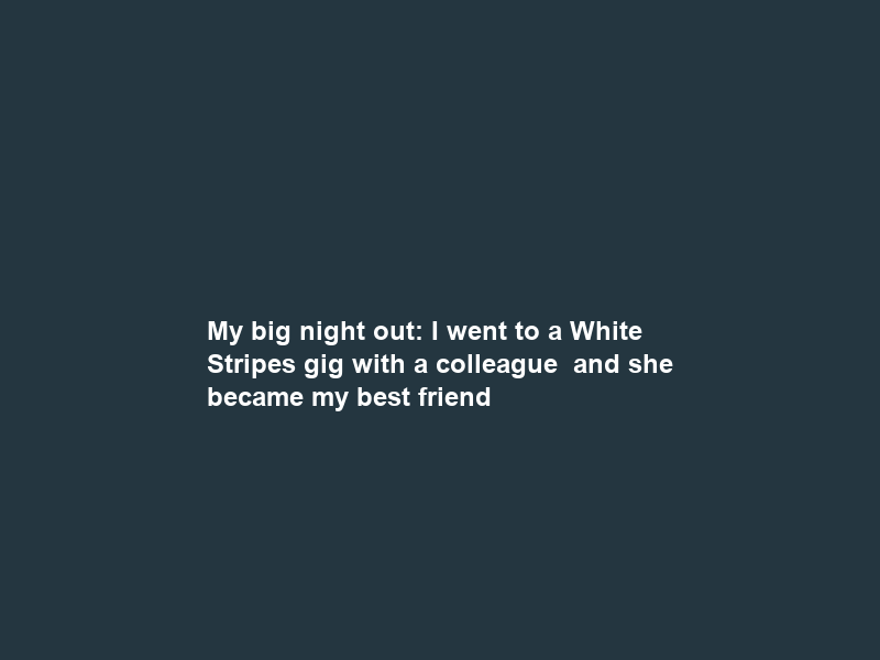 My big night out: I went to a White Stripes gig with a colleague – and she became my best friend