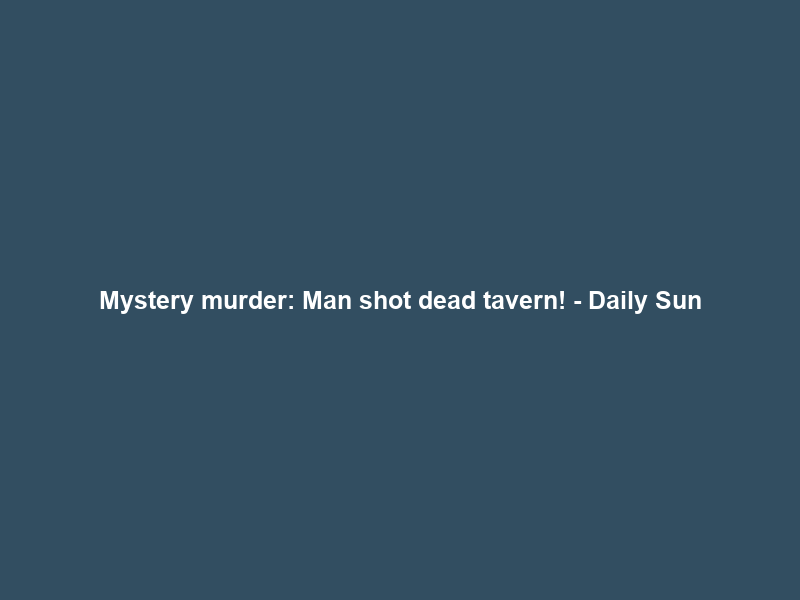 Mystery murder: Man shot dead tavern! – Daily Sun