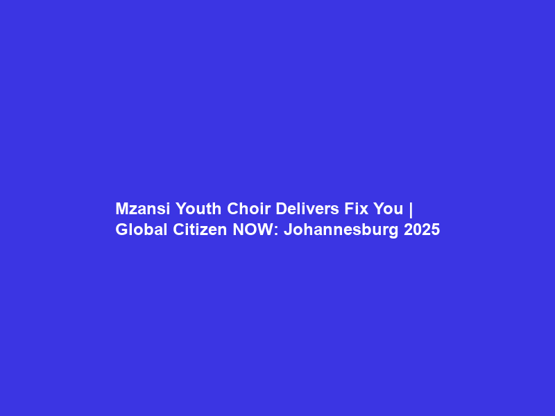 Mzansi Youth Choir Delivers “Fix You” | Global Citizen NOW: Johannesburg 2025