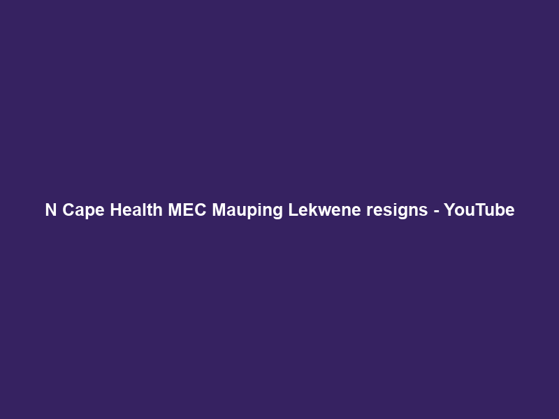 N Cape Health MEC Mauping Lekwene resigns – YouTube