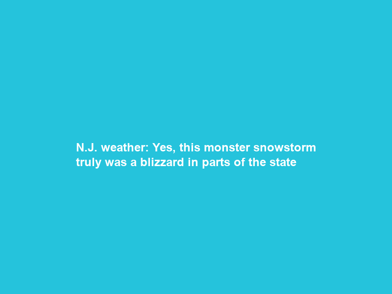 N.J. weather: Yes, this monster snowstorm truly was a blizzard in parts of the state