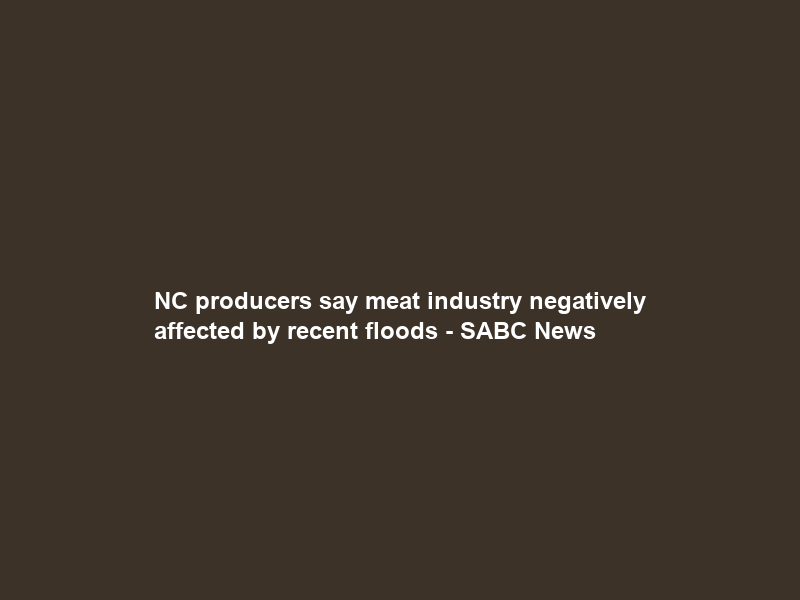 NC producers say meat industry negatively affected by recent floods – SABC News