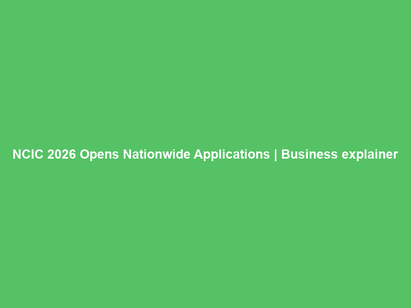 NCIC 2026 Opens Nationwide Applications | Business explainer