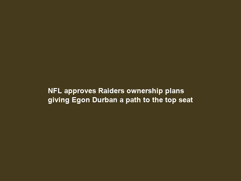 NFL approves Raiders ownership plans giving Egon Durban a path to the top seat
