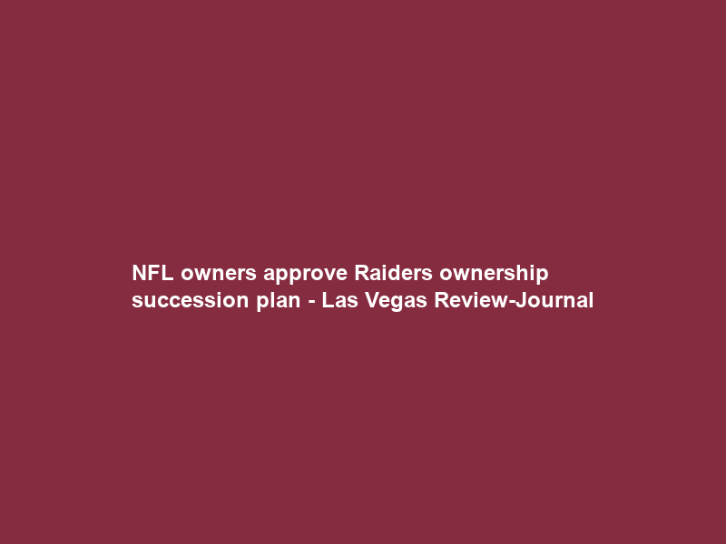 NFL owners approve Raiders ownership succession plan – Las Vegas Review-Journal