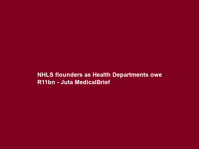 NHLS flounders as Health Departments owe R11bn – Juta MedicalBrief