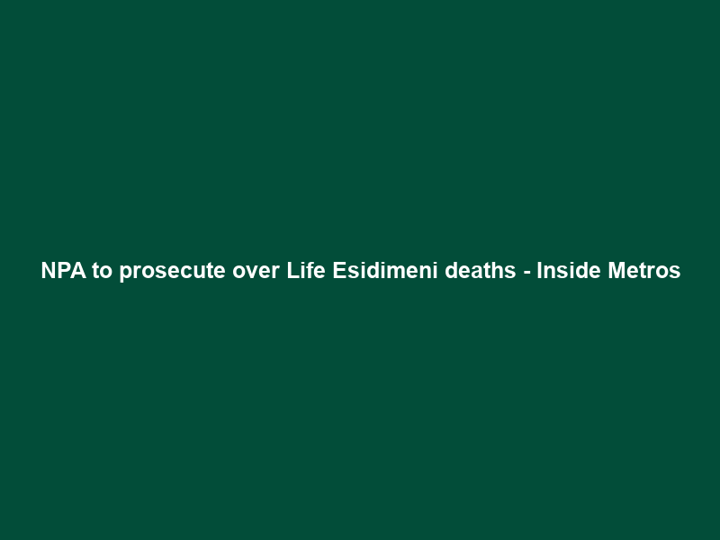 NPA to prosecute over Life Esidimeni deaths – Inside Metros