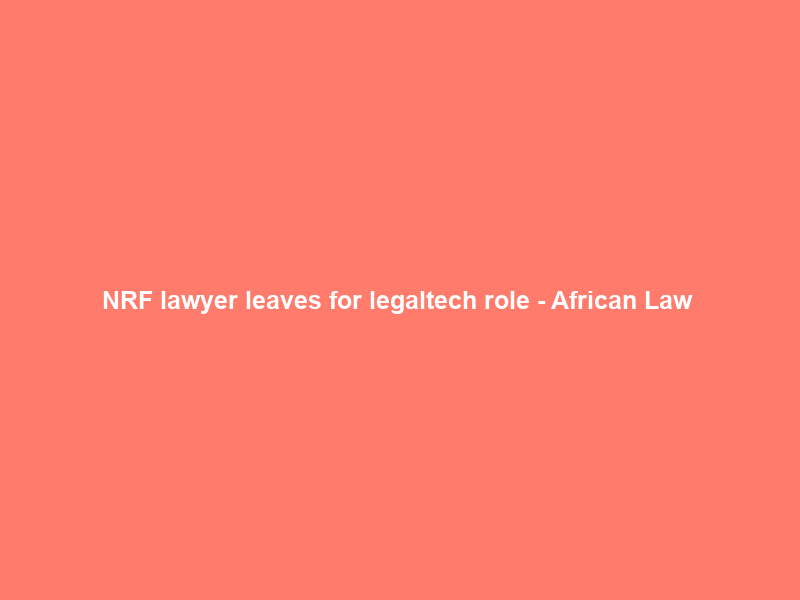 NRF lawyer leaves for legaltech role – African Law & Business