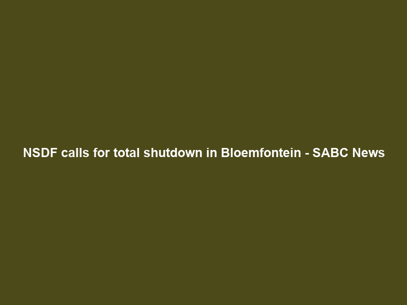 NSDF calls for total shutdown in Bloemfontein – SABC News