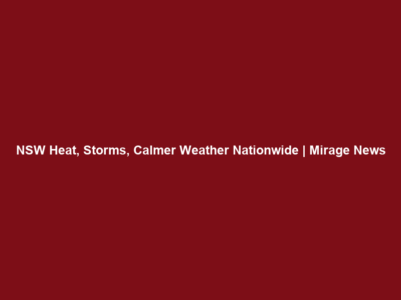 NSW Heat, Storms, Calmer Weather Nationwide | Mirage News