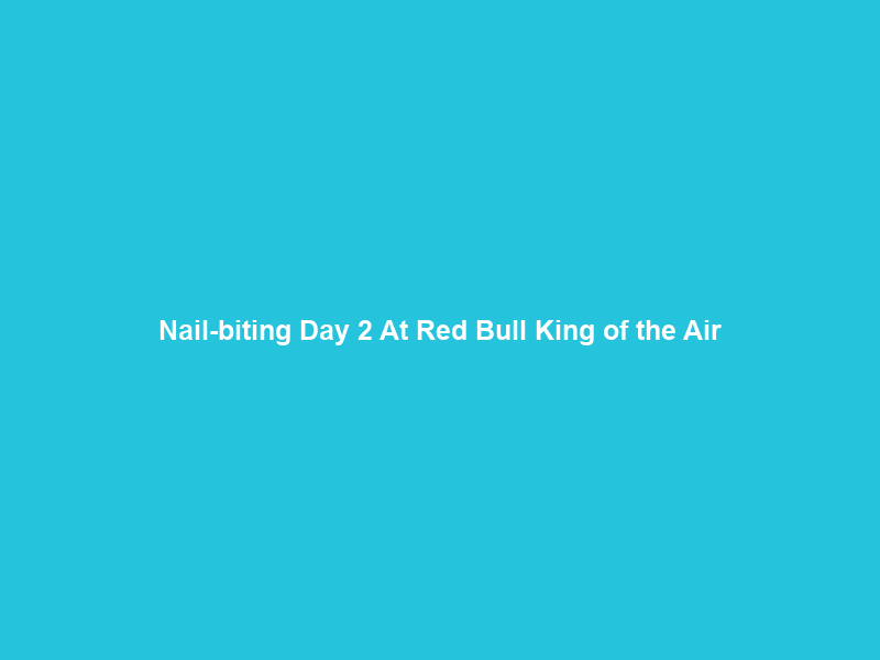 Nail-biting Day 2 At Red Bull King of the Air