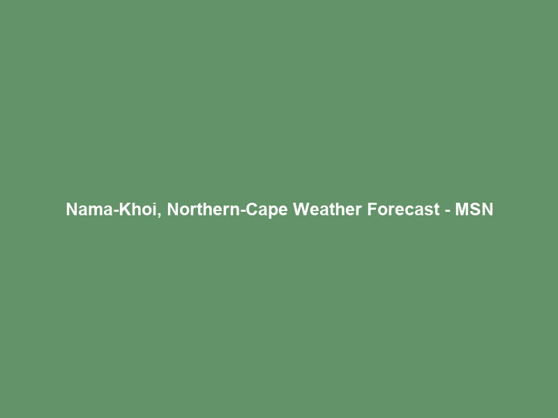 Nama-Khoi, Northern-Cape Weather Forecast – MSN