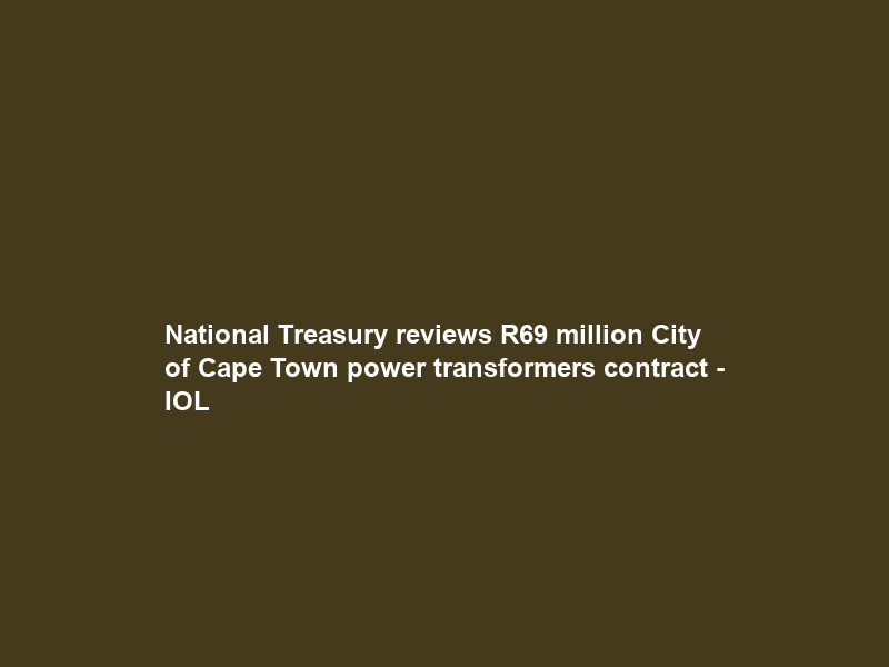 National Treasury reviews R69 million City of Cape Town power transformers contract – IOL