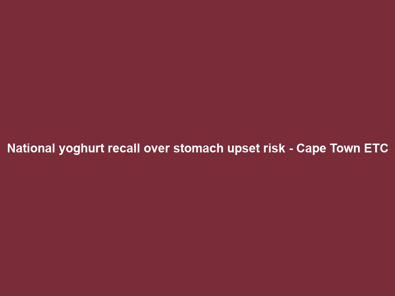 National yoghurt recall over stomach upset risk – Cape Town ETC
