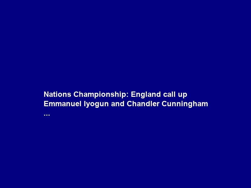 Nations Championship: England call up Emmanuel Iyogun and Chandler Cunningham …