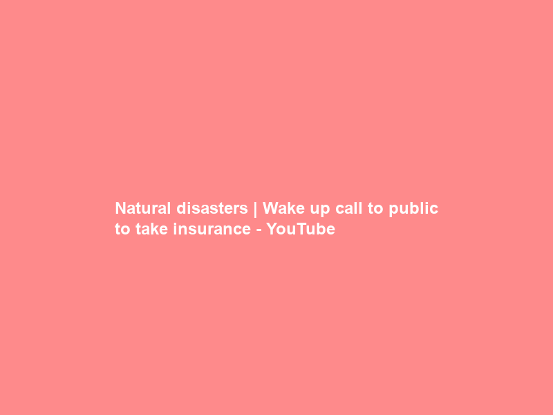 Natural disasters | Wake up call to public to take insurance – YouTube