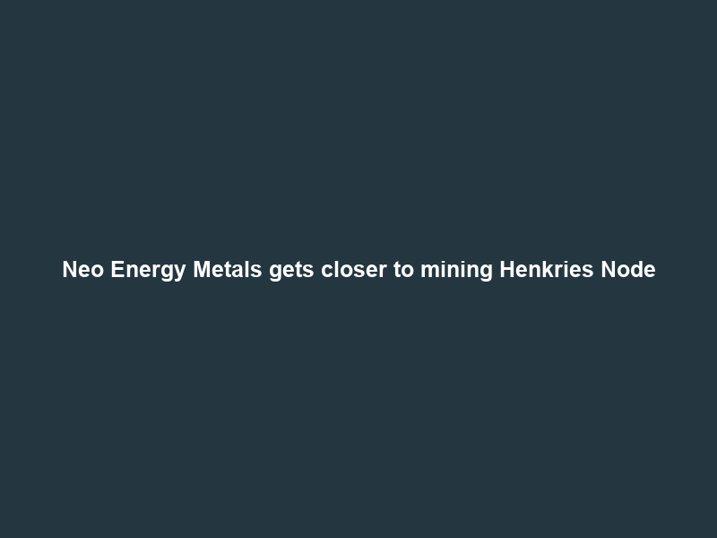 Neo Energy Metals gets closer to mining Henkries Node