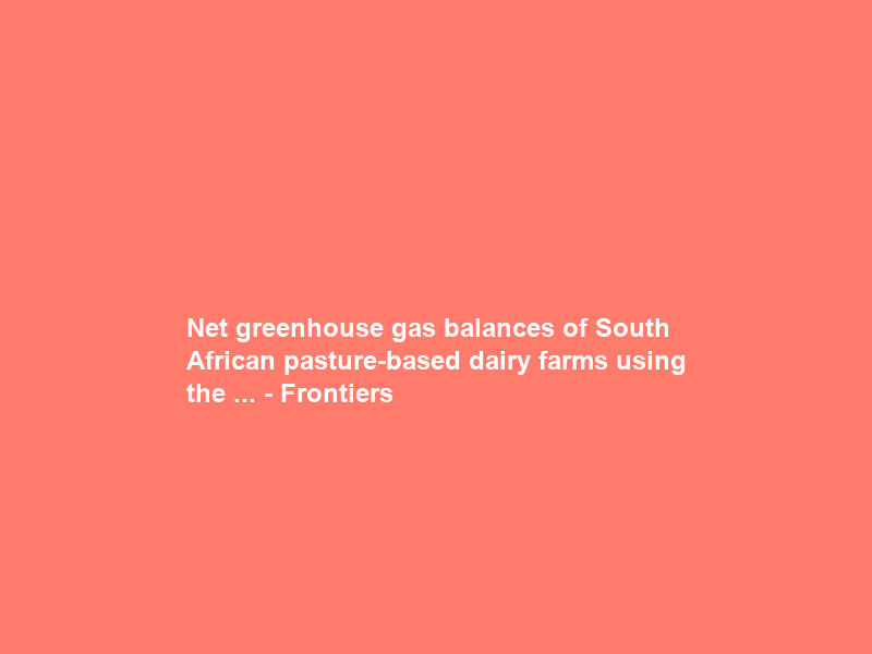 Net greenhouse gas balances of South African pasture-based dairy farms using the … – Frontiers