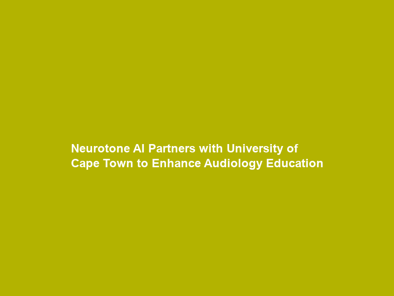 Neurotone AI Partners with University of Cape Town to Enhance Audiology Education