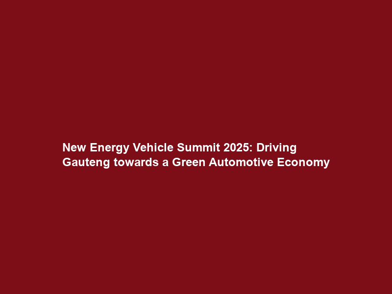 New Energy Vehicle Summit 2025: Driving Gauteng towards a Green Automotive Economy