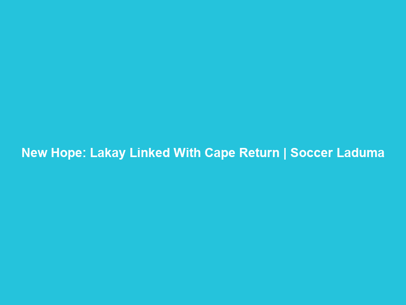 New Hope: Lakay Linked With Cape Return | Soccer Laduma
