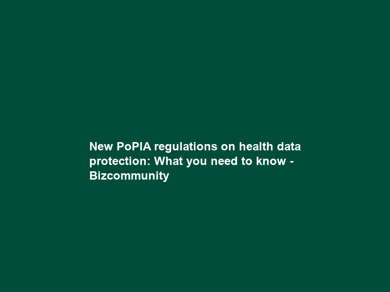 New PoPIA regulations on health data protection: What you need to know – Bizcommunity