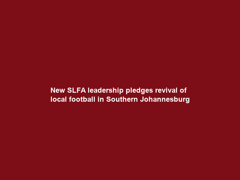 New SLFA leadership pledges revival of local football in Southern Johannesburg