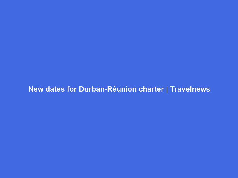 New dates for Durban-Réunion charter | Travelnews