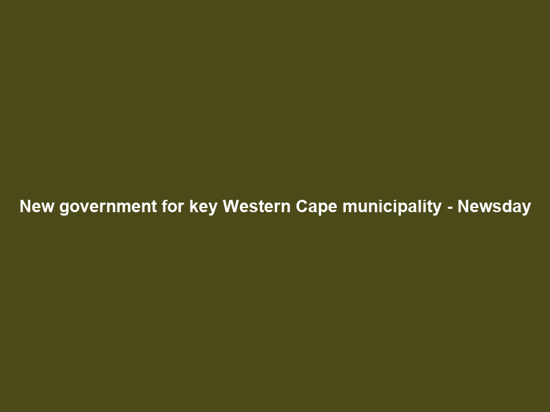 New government for key Western Cape municipality – Newsday