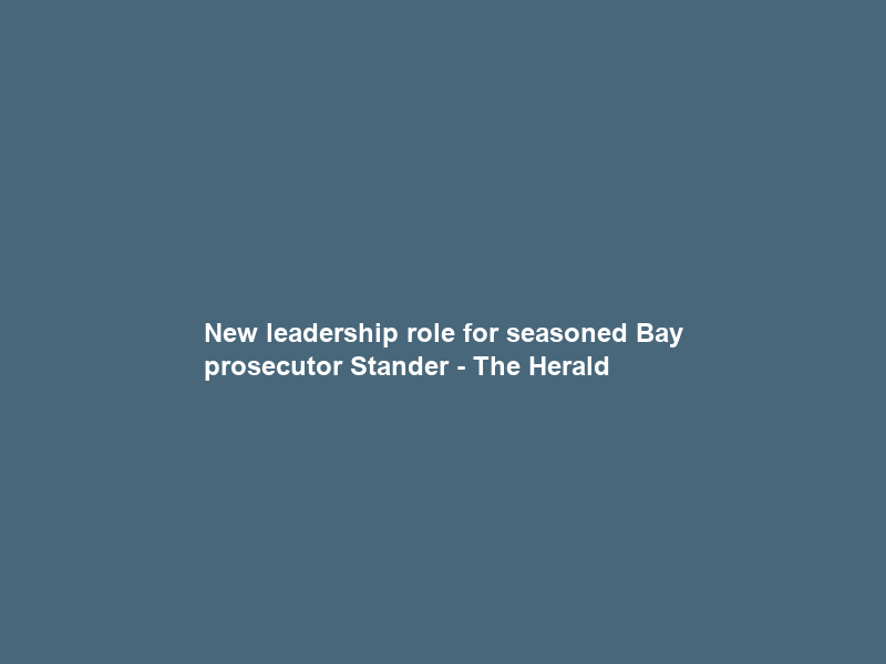 New leadership role for seasoned Bay prosecutor Stander – The Herald
