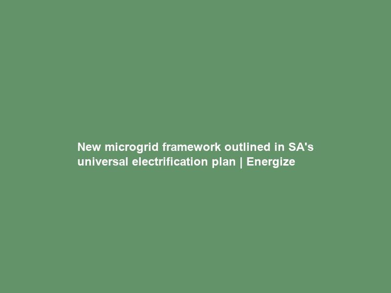 New microgrid framework outlined in SA’s universal electrification plan | Energize